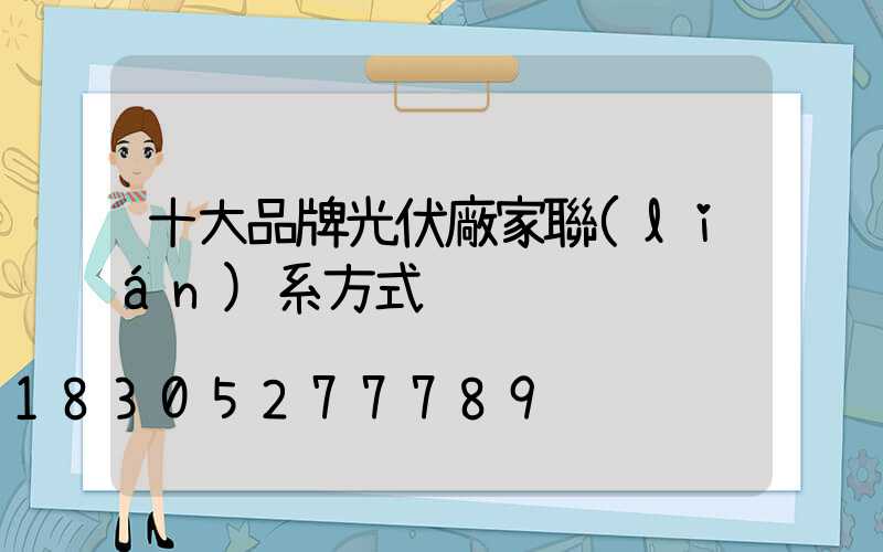 十大品牌光伏廠家聯(lián)系方式