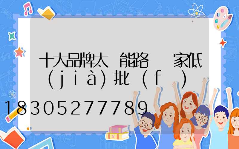 十大品牌太陽能路燈廠家低價(jià)批發(fā)