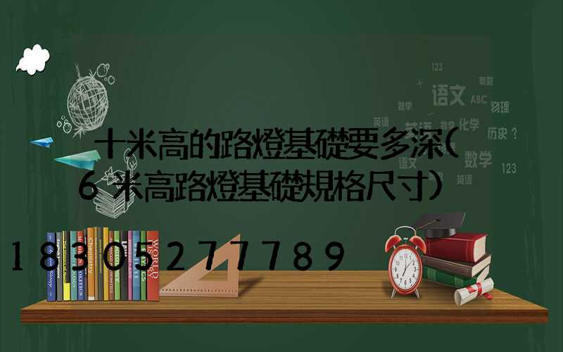 十米高的路燈基礎要多深(6米高路燈基礎規格尺寸)