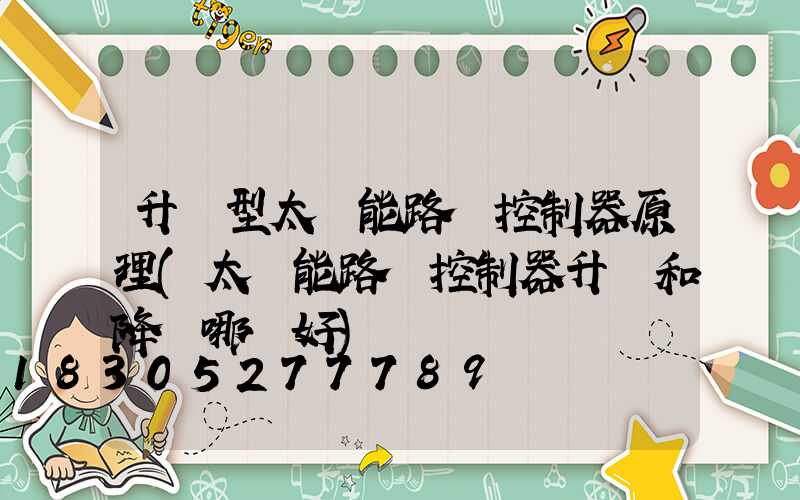升壓型太陽能路燈控制器原理(太陽能路燈控制器升壓和降壓哪種好)