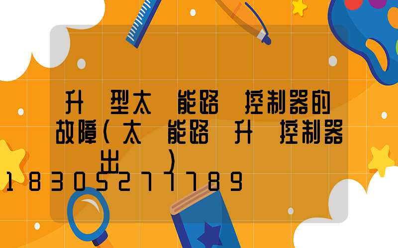 升壓型太陽能路燈控制器的故障(太陽能路燈升壓控制器無輸出電壓)