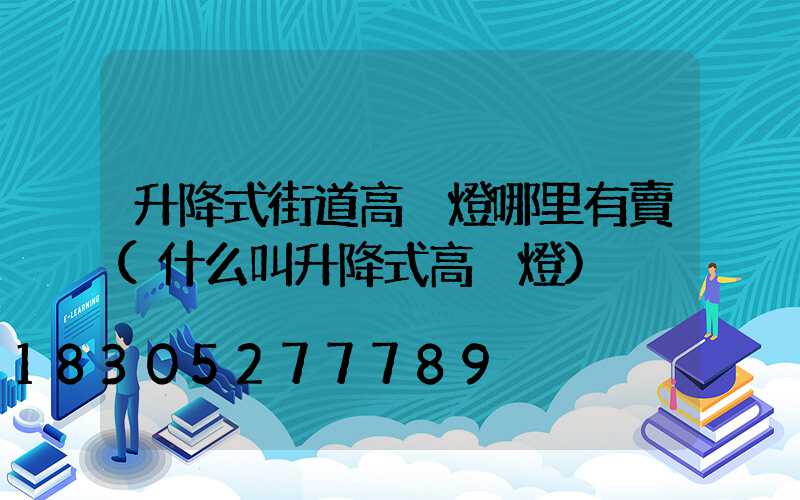 升降式街道高桿燈哪里有賣(什么叫升降式高桿燈)