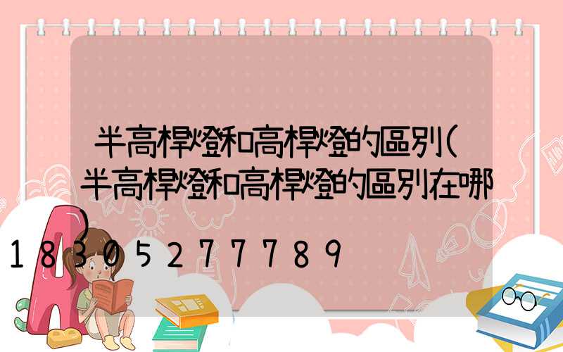 半高桿燈和高桿燈的區別(半高桿燈和高桿燈的區別在哪)