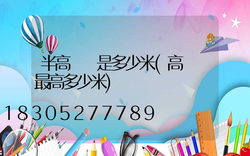 半高桿燈是多少米(高桿燈最高多少米)
