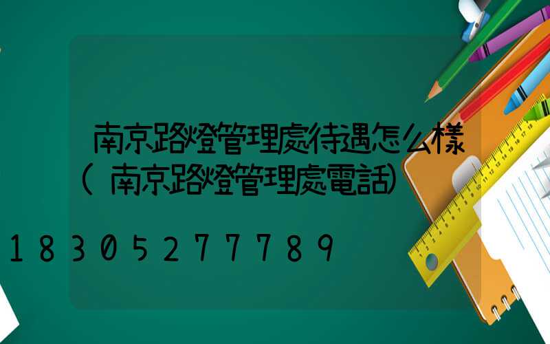 南京路燈管理處待遇怎么樣(南京路燈管理處電話)