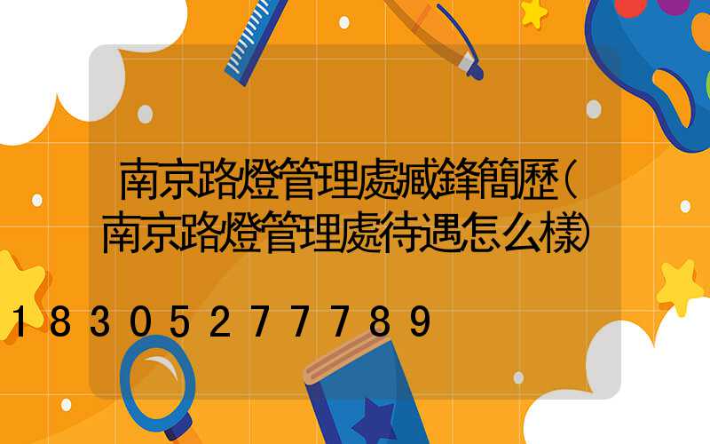 南京路燈管理處臧鋒簡歷(南京路燈管理處待遇怎么樣)