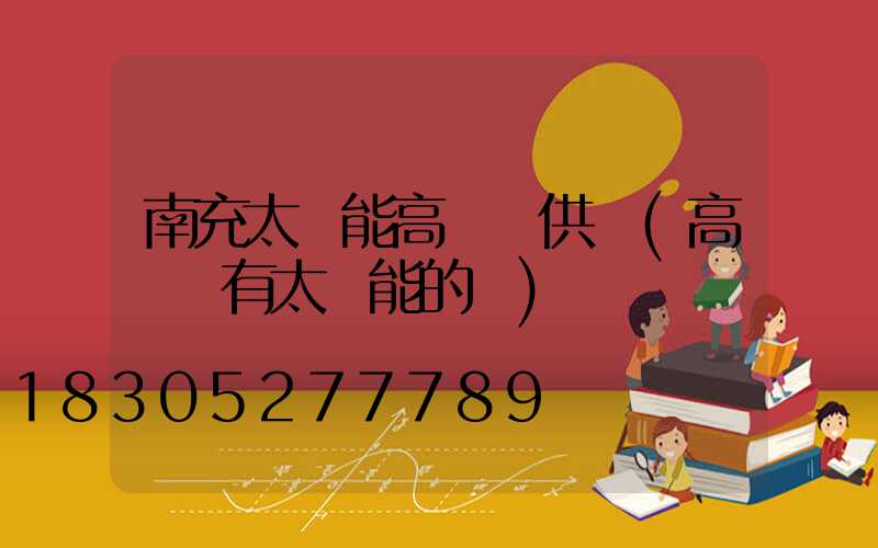 南充太陽能高桿燈供應(高桿燈有太陽能的嗎)