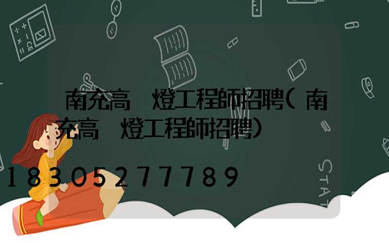 南充高桿燈工程師招聘(南充高桿燈工程師招聘)