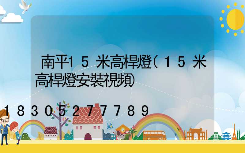 南平15米高桿燈(15米高桿燈安裝視頻)