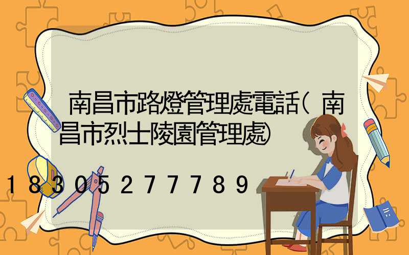 南昌市路燈管理處電話(南昌市烈士陵園管理處)