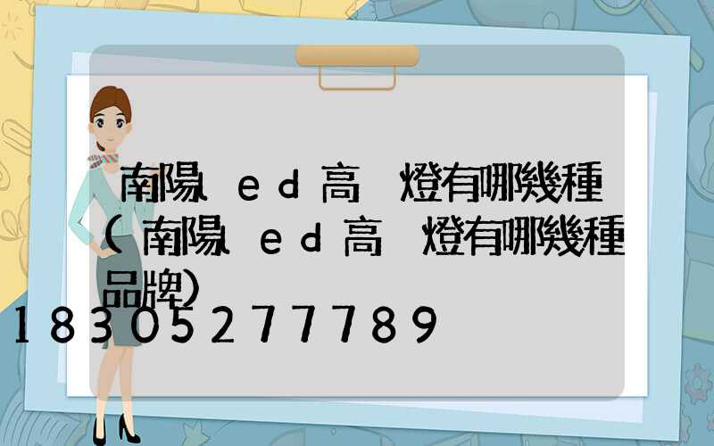 南陽led高桿燈有哪幾種(南陽led高桿燈有哪幾種品牌)