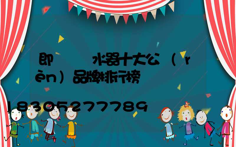 即熱電熱水器十大公認(rèn)品牌排行榜