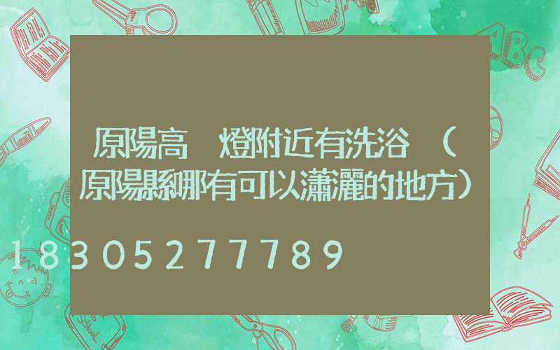 原陽高桿燈附近有洗浴沒(原陽縣哪有可以瀟灑的地方)