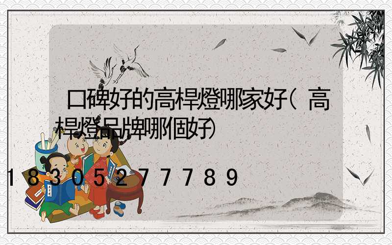 口碑好的高桿燈哪家好(高桿燈品牌哪個好)