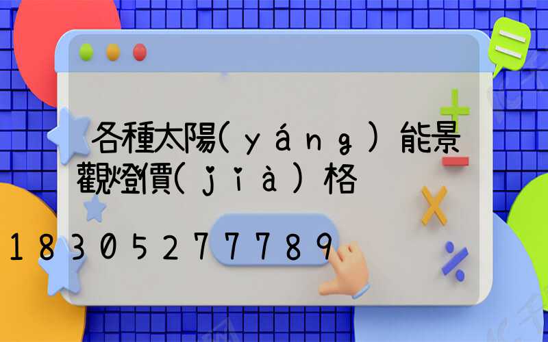 各種太陽(yáng)能景觀燈價(jià)格