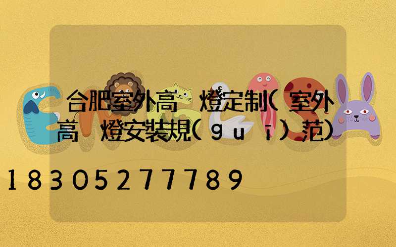合肥室外高桿燈定制(室外高桿燈安裝規(guī)范)