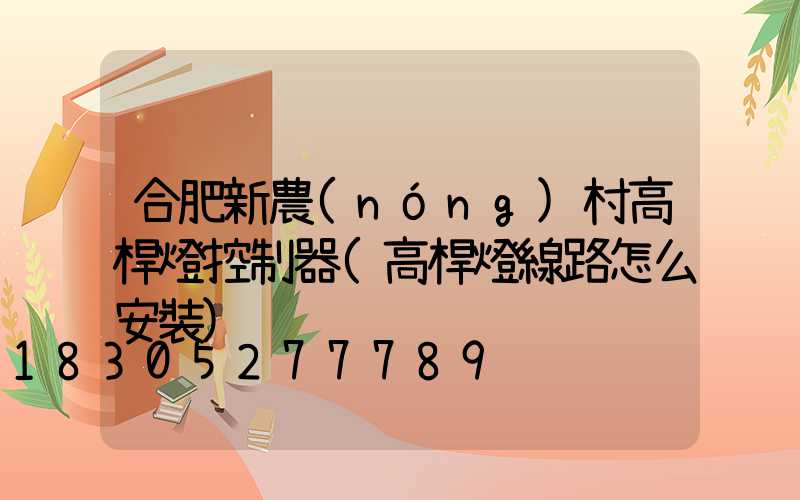 合肥新農(nóng)村高桿燈控制器(高桿燈線路怎么安裝)