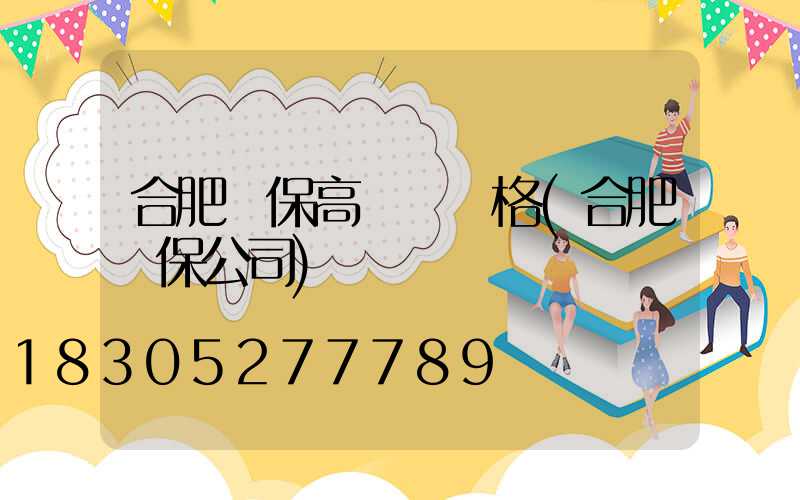 合肥環保高桿燈價格(合肥環保公司)