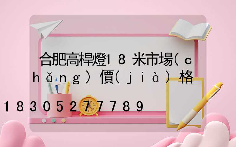 合肥高桿燈18米市場(chǎng)價(jià)格