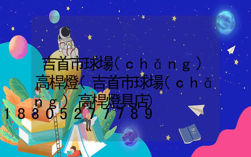 吉首市球場(chǎng)高桿燈(吉首市球場(chǎng)高桿燈具店)