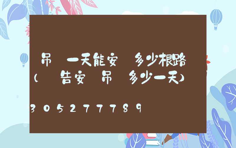 吊車一天能安裝多少根路燈(廣告安裝吊車多少一天)