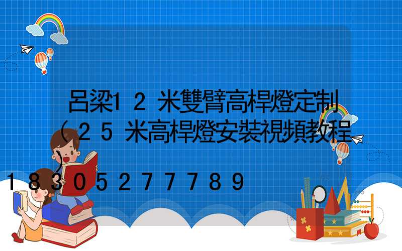 呂梁12米雙臂高桿燈定制(25米高桿燈安裝視頻教程)