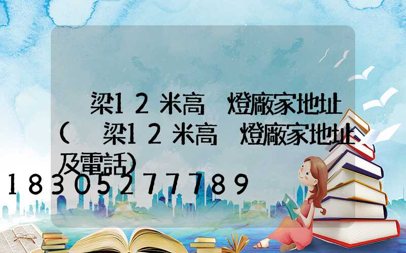 呂梁12米高桿燈廠家地址(呂梁12米高桿燈廠家地址及電話)