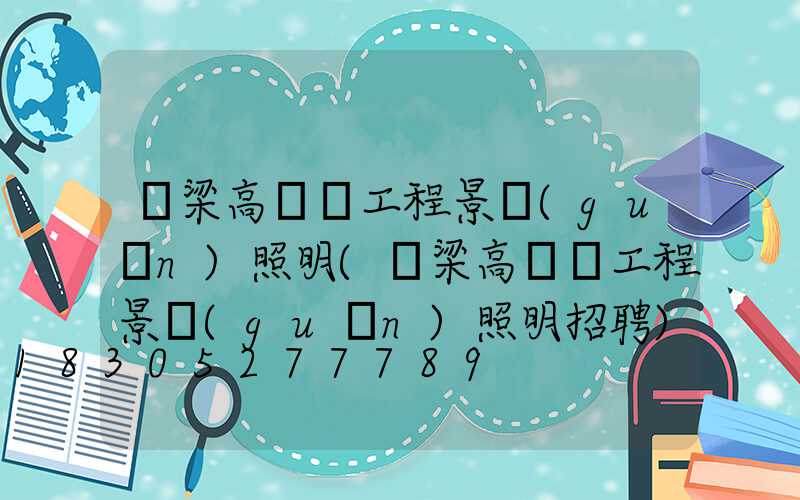 呂梁高桿燈工程景觀(guān)照明(呂梁高桿燈工程景觀(guān)照明招聘)