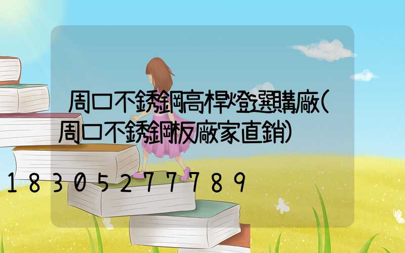 周口不銹鋼高桿燈選購廠(周口不銹鋼板廠家直銷)