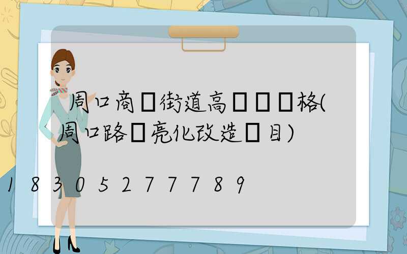 周口商業街道高桿燈價格(周口路燈亮化改造項目)