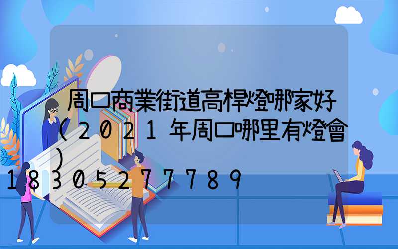周口商業街道高桿燈哪家好(2021年周口哪里有燈會)