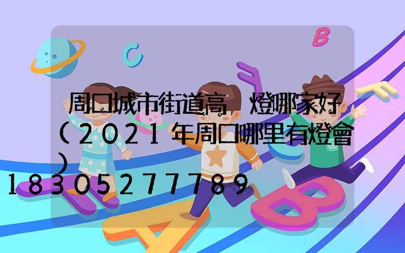 周口城市街道高桿燈哪家好(2021年周口哪里有燈會)
