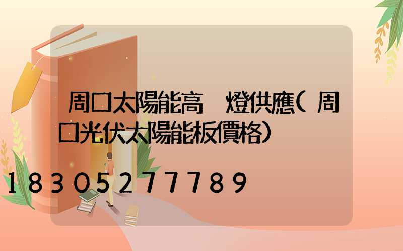 周口太陽能高桿燈供應(周口光伏太陽能板價格)