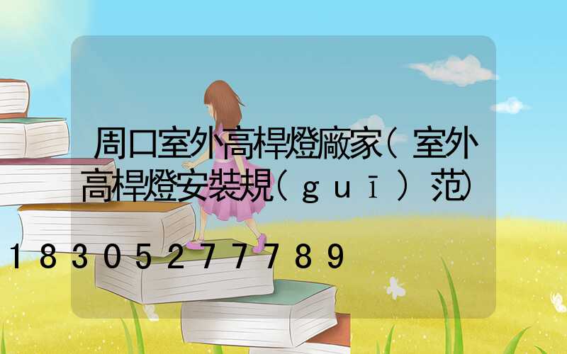 周口室外高桿燈廠家(室外高桿燈安裝規(guī)范)