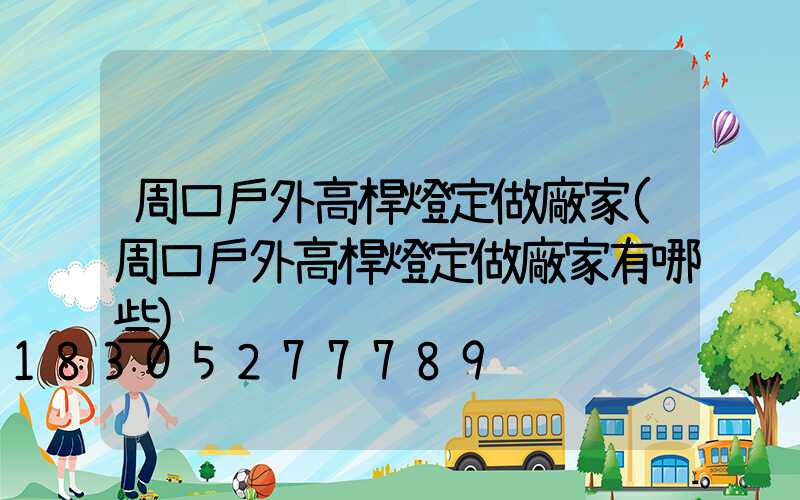 周口戶外高桿燈定做廠家(周口戶外高桿燈定做廠家有哪些)