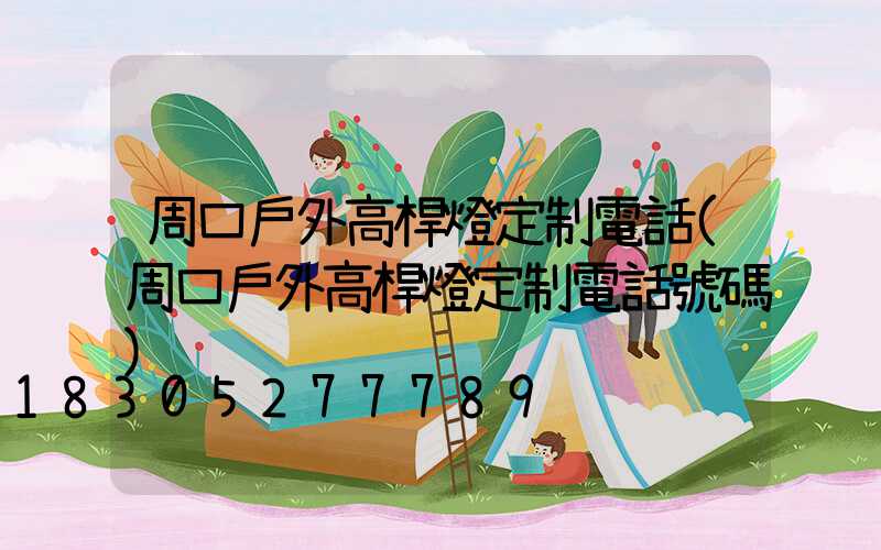 周口戶外高桿燈定制電話(周口戶外高桿燈定制電話號碼)