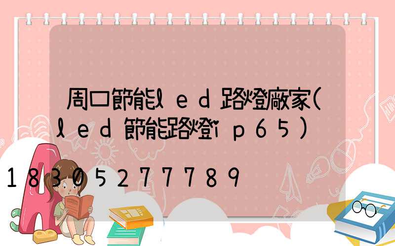 周口節能led路燈廠家(led節能路燈ip65)