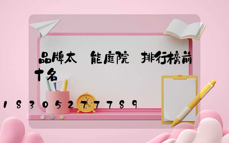 品牌太陽能庭院燈排行榜前十名