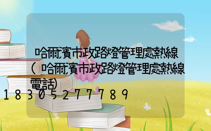 哈爾濱市政路燈管理處熱線(哈爾濱市政路燈管理處熱線電話)