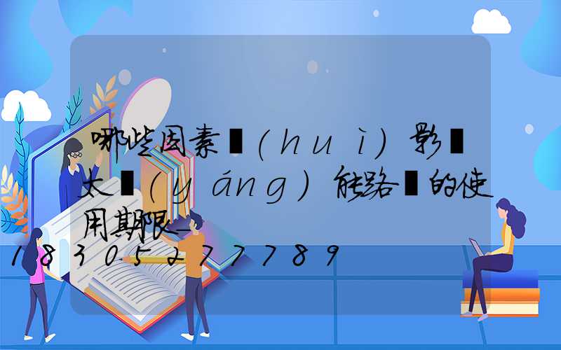 哪些因素會(huì)影響太陽(yáng)能路燈的使用期限-