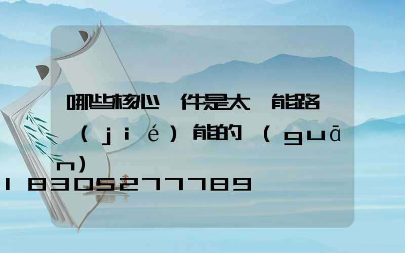 哪些核心組件是太陽能路燈節(jié)能的關(guān)鍵