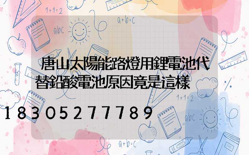 唐山太陽能路燈用鋰電池代替鉛酸電池原因竟是這樣