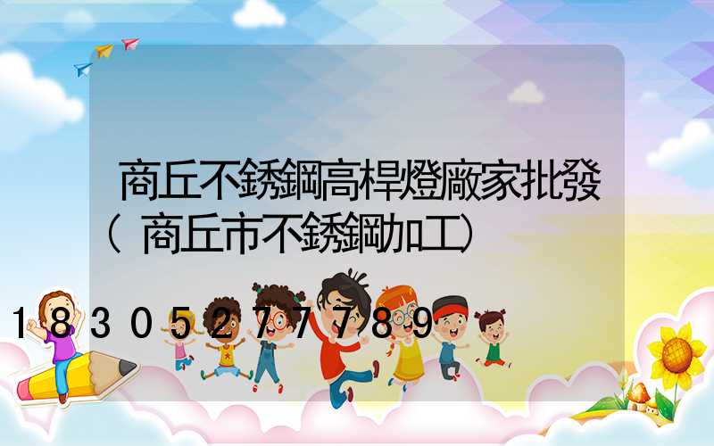 商丘不銹鋼高桿燈廠家批發(商丘市不銹鋼加工)