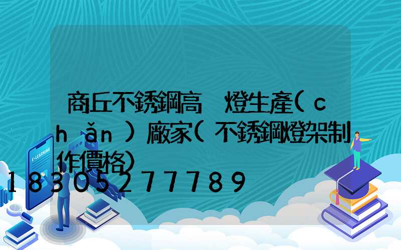 商丘不銹鋼高桿燈生產(chǎn)廠家(不銹鋼燈架制作價格)