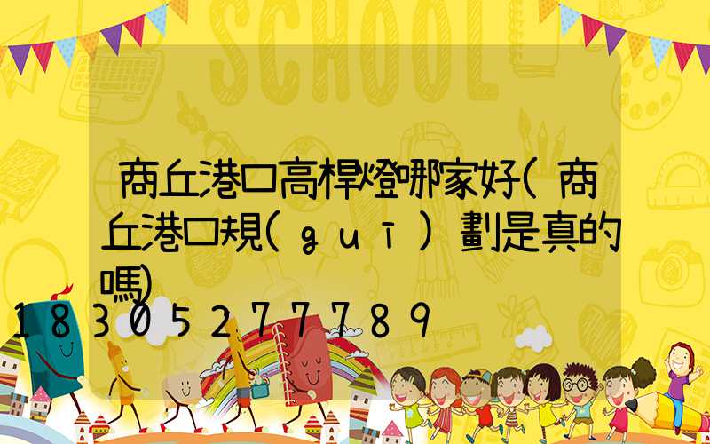 商丘港口高桿燈哪家好(商丘港口規(guī)劃是真的嗎)