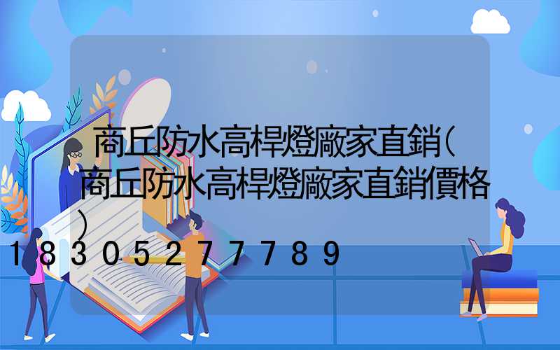 商丘防水高桿燈廠家直銷(商丘防水高桿燈廠家直銷價格)