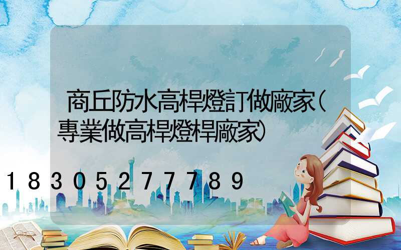 商丘防水高桿燈訂做廠家(專業做高桿燈桿廠家)