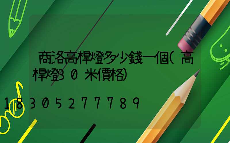 商洛高桿燈多少錢一個(高桿燈30米價格)