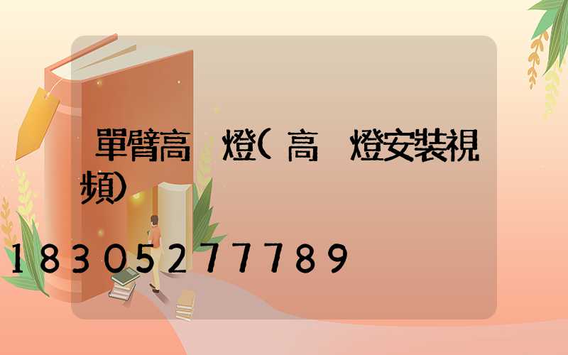 單臂高桿燈(高桿燈安裝視頻)
