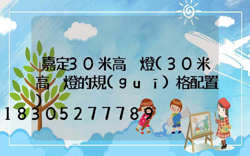 嘉定30米高桿燈(30米高桿燈的規(guī)格配置)